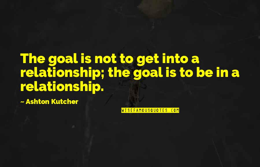 Ashton Quotes By Ashton Kutcher: The goal is not to get into a