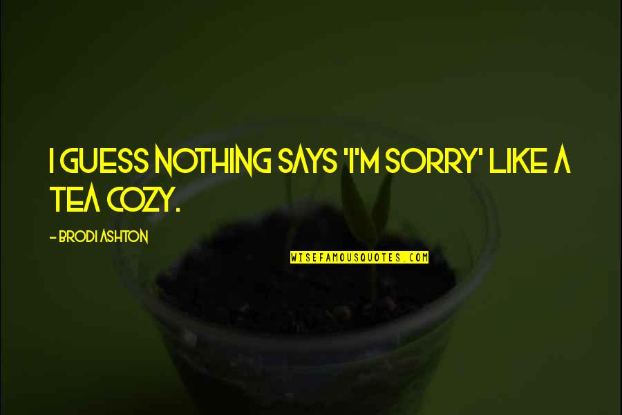 Ashton Quotes By Brodi Ashton: I guess nothing says 'I'm sorry' like a