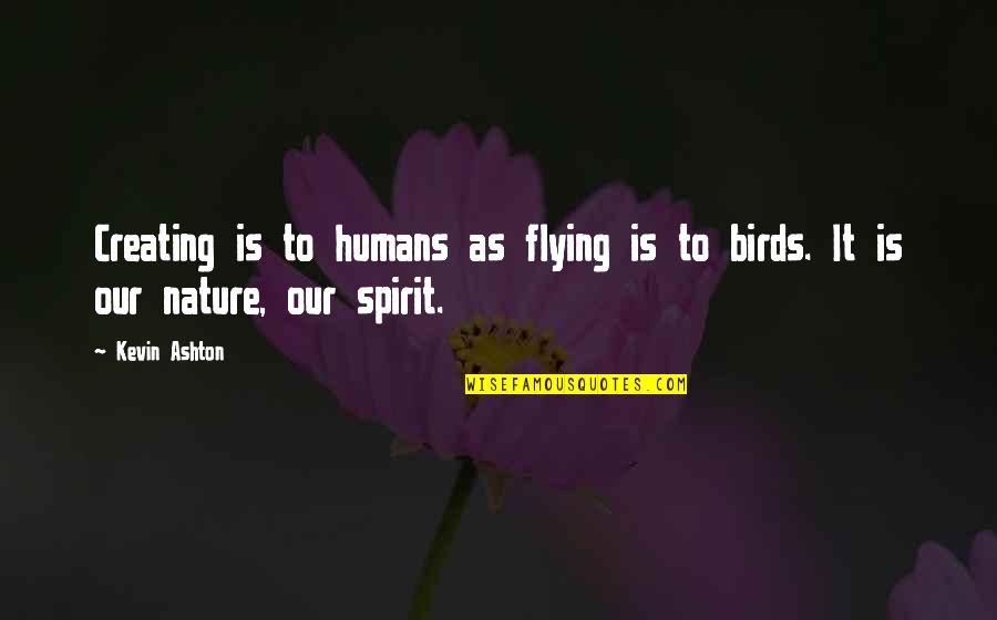 Ashton Quotes By Kevin Ashton: Creating is to humans as flying is to