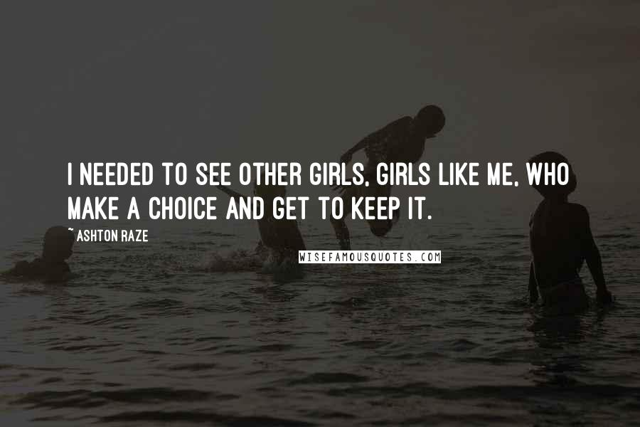 Ashton Raze quotes: I needed to see other girls, girls like me, who make a choice and get to keep it.