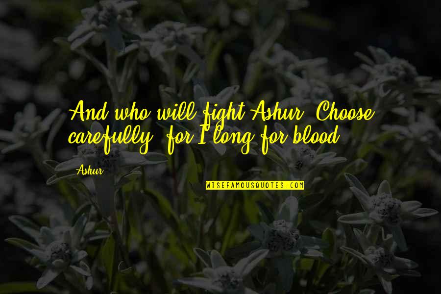 Ashur Quotes By Ashur: And who will fight Ashur? Choose carefully, for