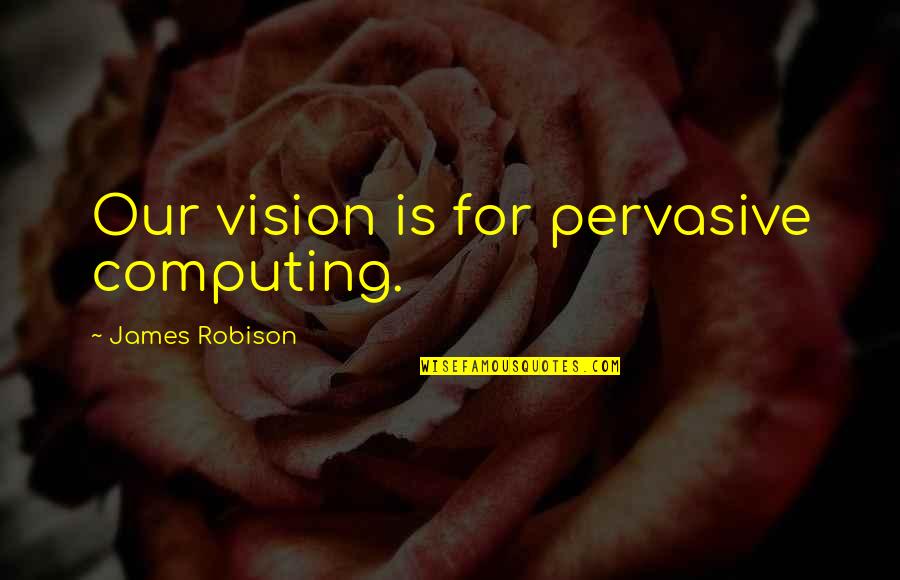 Ashutosh Bhakre Quotes By James Robison: Our vision is for pervasive computing. Ashutosh Bhakre Quotes By James Robison: Our vision is for pervasive computing.