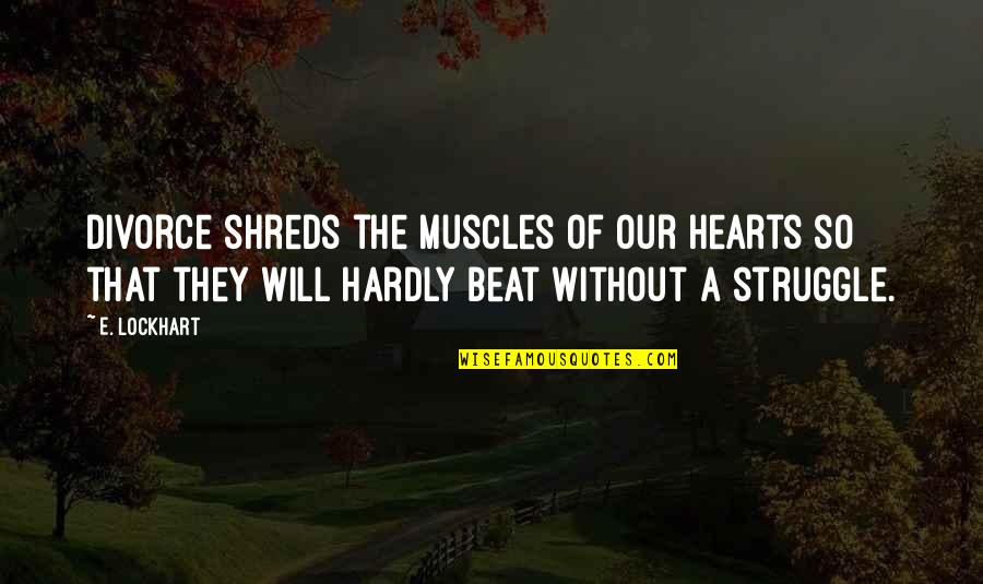 Ashwath Narayanan Quotes By E. Lockhart: Divorce shreds the muscles of our hearts so