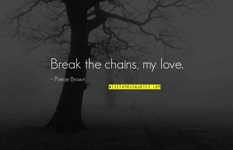 Ashwath Narayanan Quotes By Pierce Brown: Break the chains, my love. Ashwath Narayanan Quotes By Pierce Brown: Break the chains, my love.