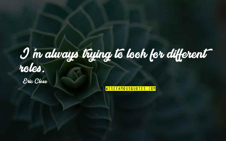 Ashwathama Quotes By Eric Close: I'm always trying to look for different roles. Ashwathama Quotes By Eric Close: I'm always trying to look for different roles.