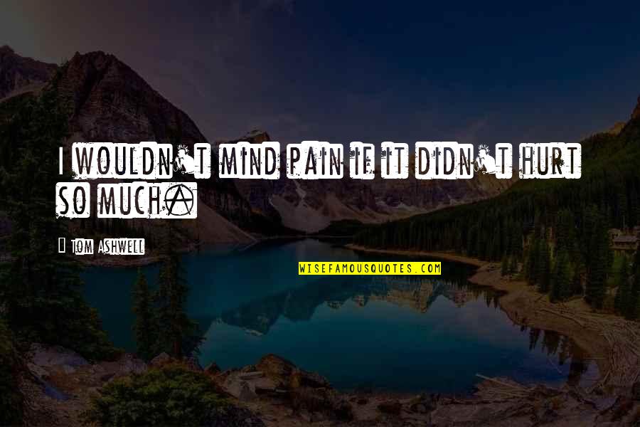 Ashwell 7 Quotes By Tom Ashwell: I wouldn't mind pain if it didn't hurt Ashwell 7 Quotes By Tom Ashwell: I wouldn't mind pain if it didn't hurt