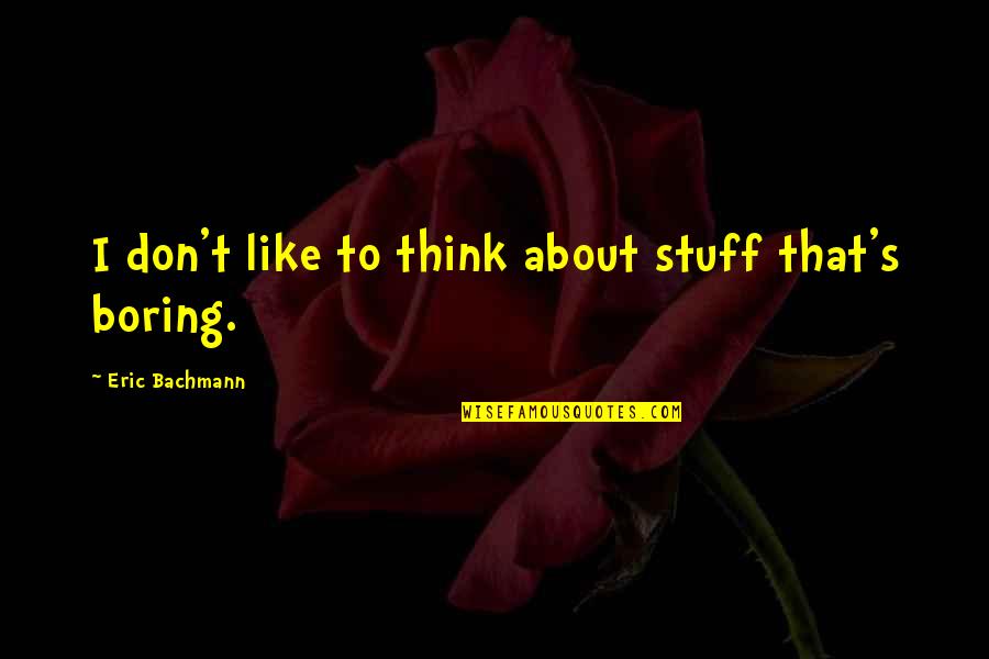 Ashwell Collection Quotes By Eric Bachmann: I don't like to think about stuff that's Ashwell Collection Quotes By Eric Bachmann: I don't like to think about stuff that's