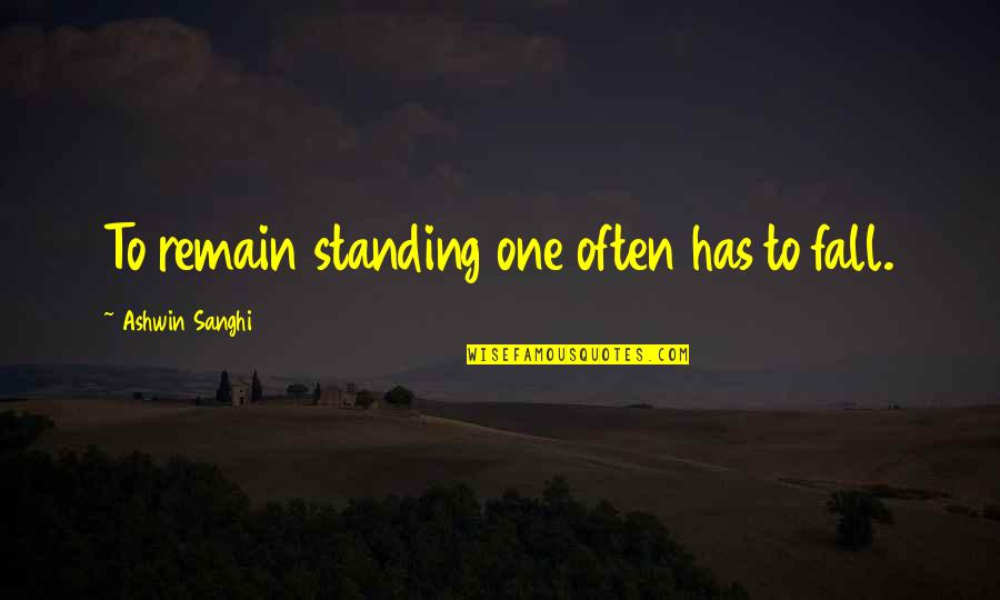 Ashwin Quotes By Ashwin Sanghi: To remain standing one often has to fall.