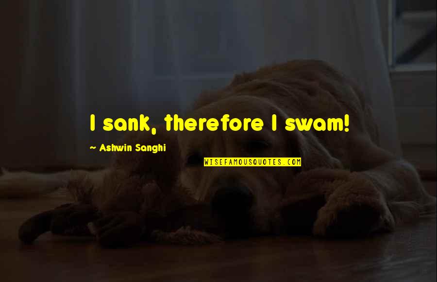 Ashwin Quotes By Ashwin Sanghi: I sank, therefore I swam! Ashwin Quotes By Ashwin Sanghi: I sank, therefore I swam!
