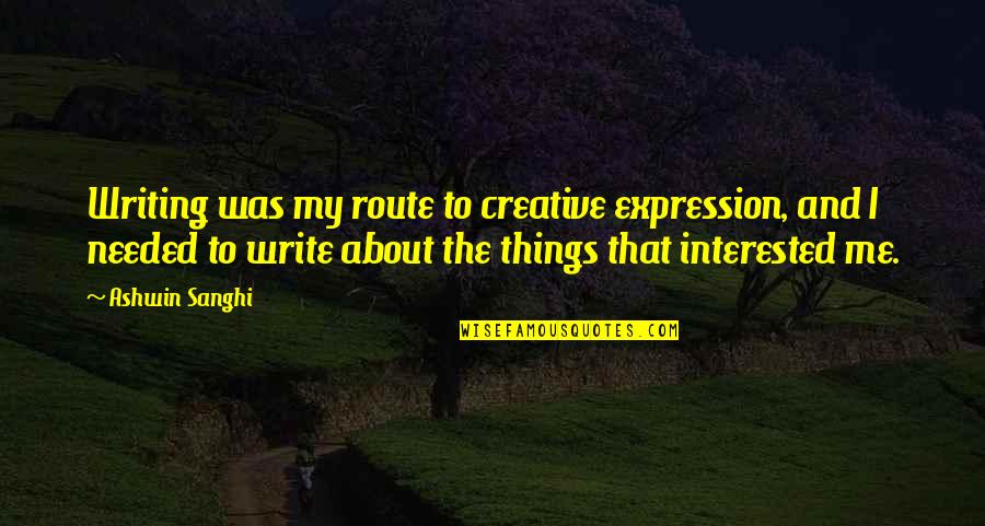 Ashwin Quotes By Ashwin Sanghi: Writing was my route to creative expression, and