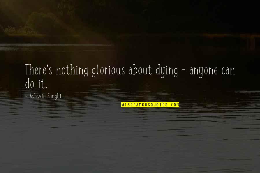 Ashwin Quotes By Ashwin Sanghi: There's nothing glorious about dying - anyone can