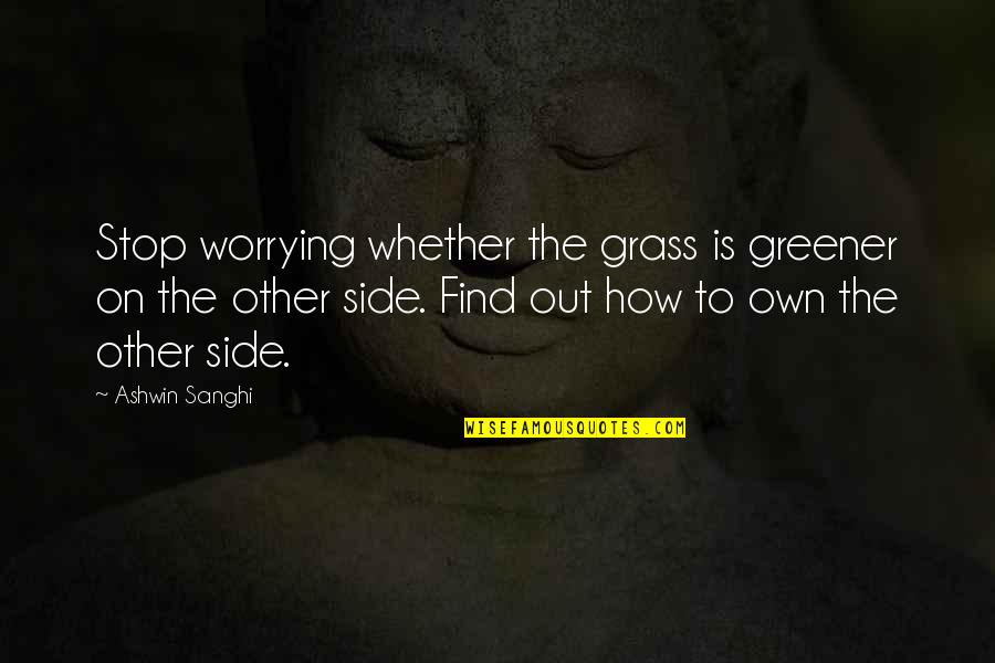 Ashwin Quotes By Ashwin Sanghi: Stop worrying whether the grass is greener on