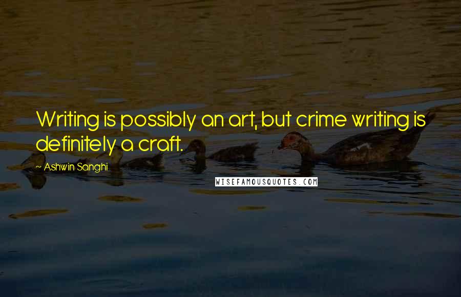Ashwin Sanghi quotes: Writing is possibly an art, but crime writing is definitely a craft.