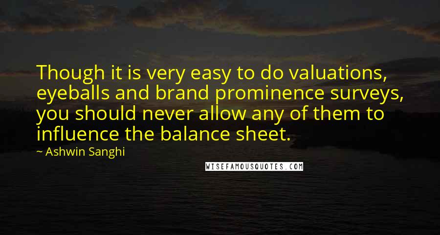 Ashwin Sanghi quotes: Though it is very easy to do valuations, eyeballs and brand prominence surveys, you should never allow any of them to influence the balance sheet.