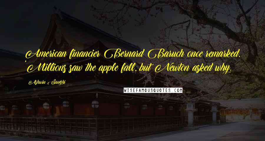 Ashwin Sanghi quotes: American financier Bernard Baruch once remarked, 'Millions saw the apple fall, but Newton asked why.