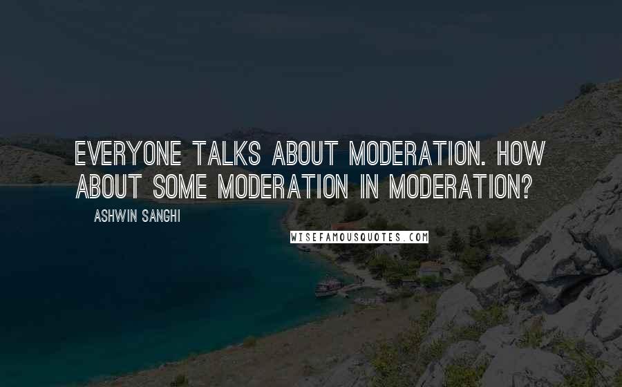 Ashwin Sanghi quotes: Everyone talks about moderation. How about some moderation in moderation?