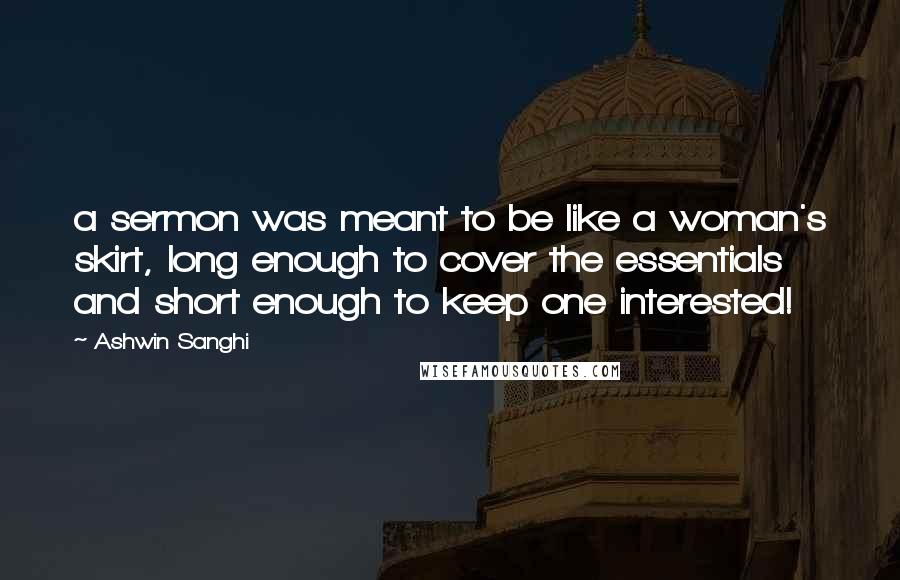 Ashwin Sanghi quotes: a sermon was meant to be like a woman's skirt, long enough to cover the essentials and short enough to keep one interested!