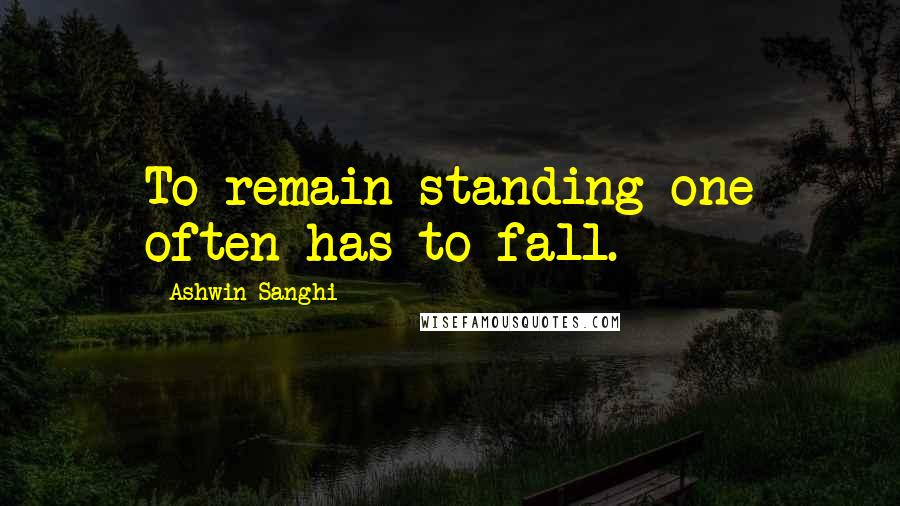 Ashwin Sanghi quotes: To remain standing one often has to fall.