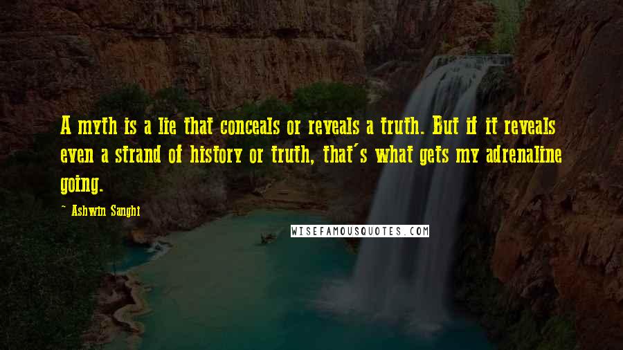 Ashwin Sanghi quotes: A myth is a lie that conceals or reveals a truth. But if it reveals even a strand of history or truth, that's what gets my adrenaline going.