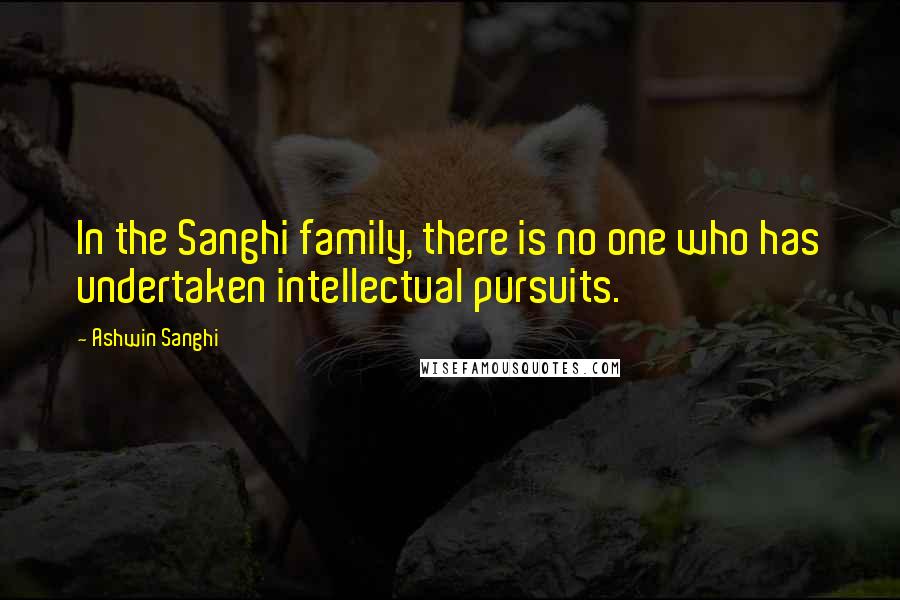 Ashwin Sanghi quotes: In the Sanghi family, there is no one who has undertaken intellectual pursuits.