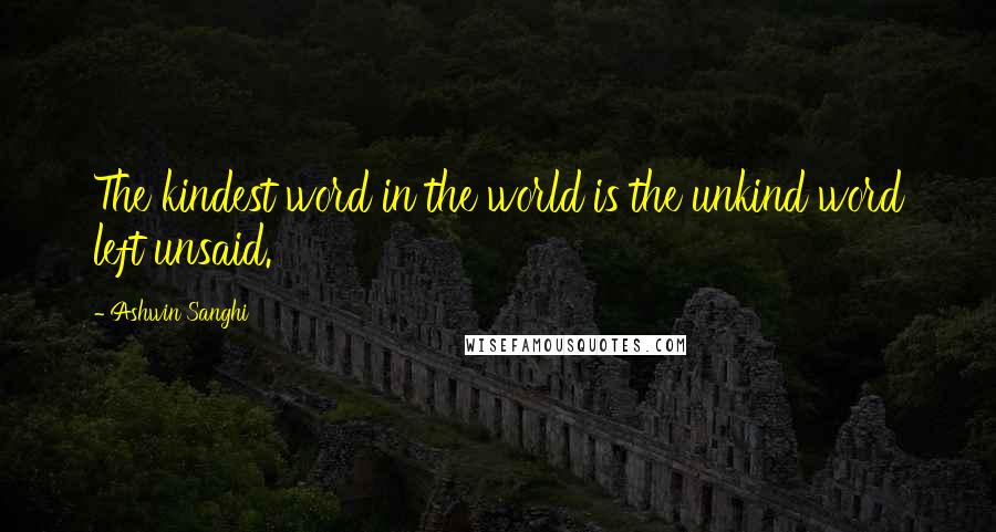 Ashwin Sanghi quotes: The kindest word in the world is the unkind word left unsaid.