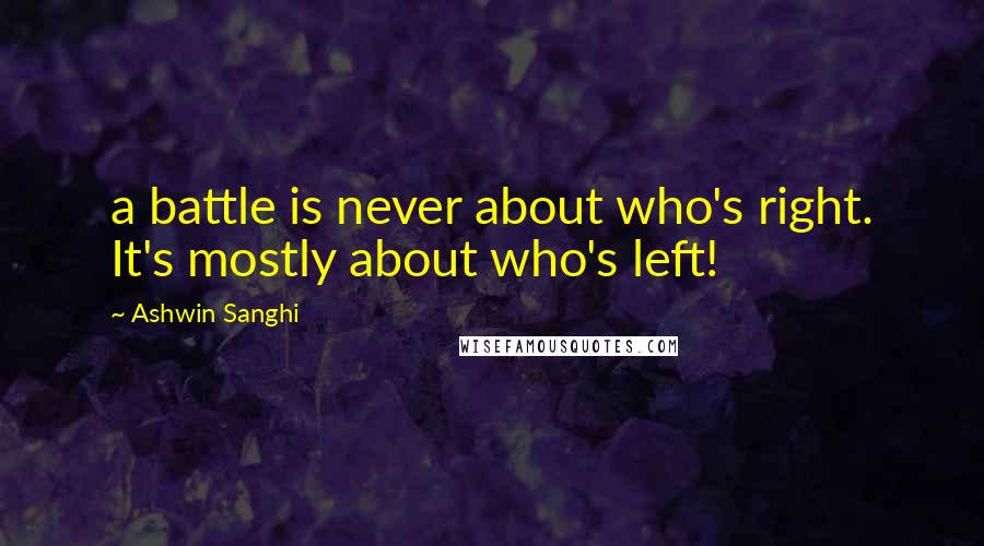 Ashwin Sanghi quotes: a battle is never about who's right. It's mostly about who's left!