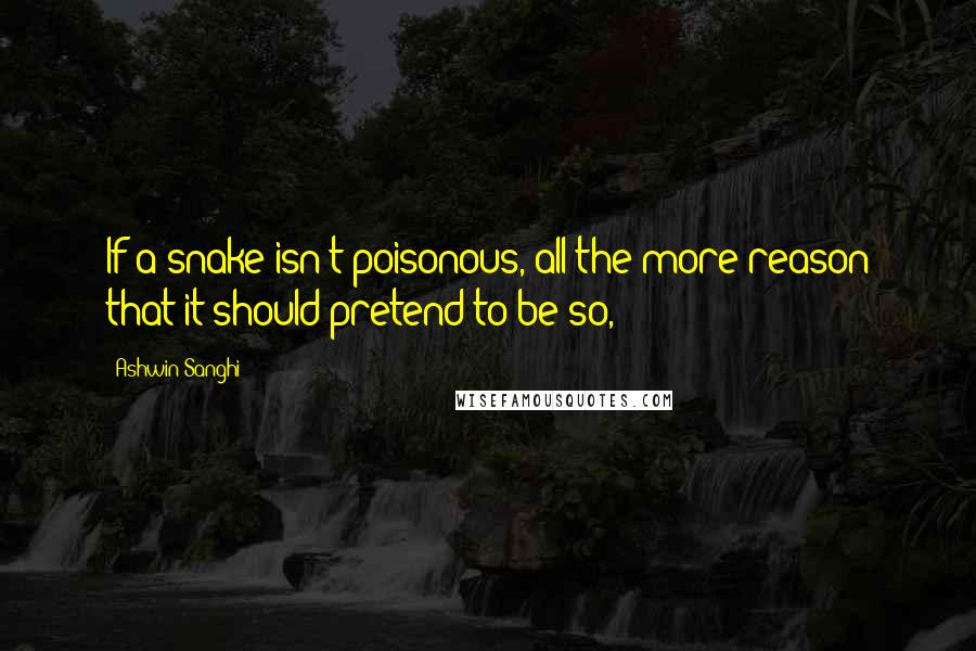 Ashwin Sanghi quotes: If a snake isn't poisonous, all the more reason that it should pretend to be so,