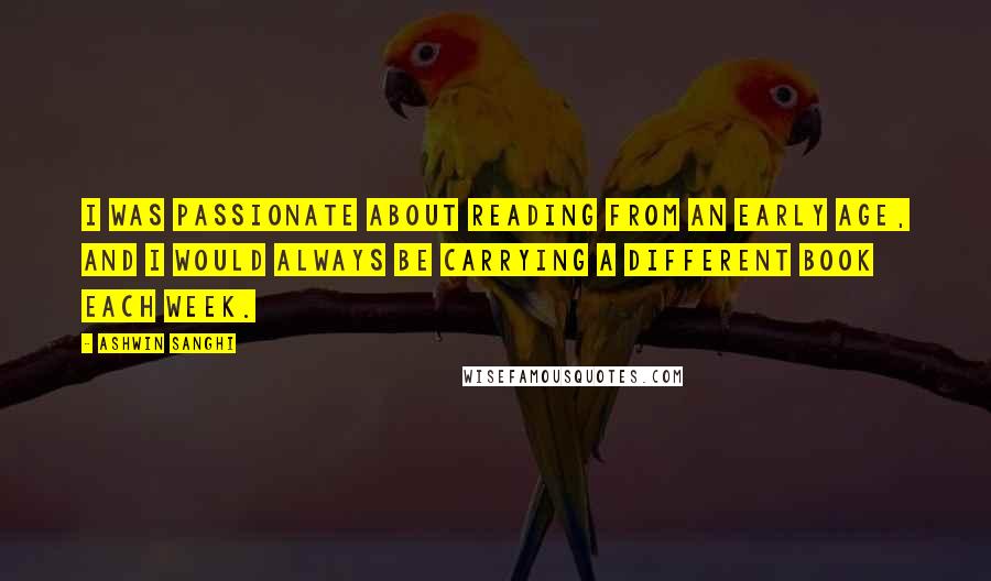 Ashwin Sanghi quotes: I was passionate about reading from an early age, and I would always be carrying a different book each week.