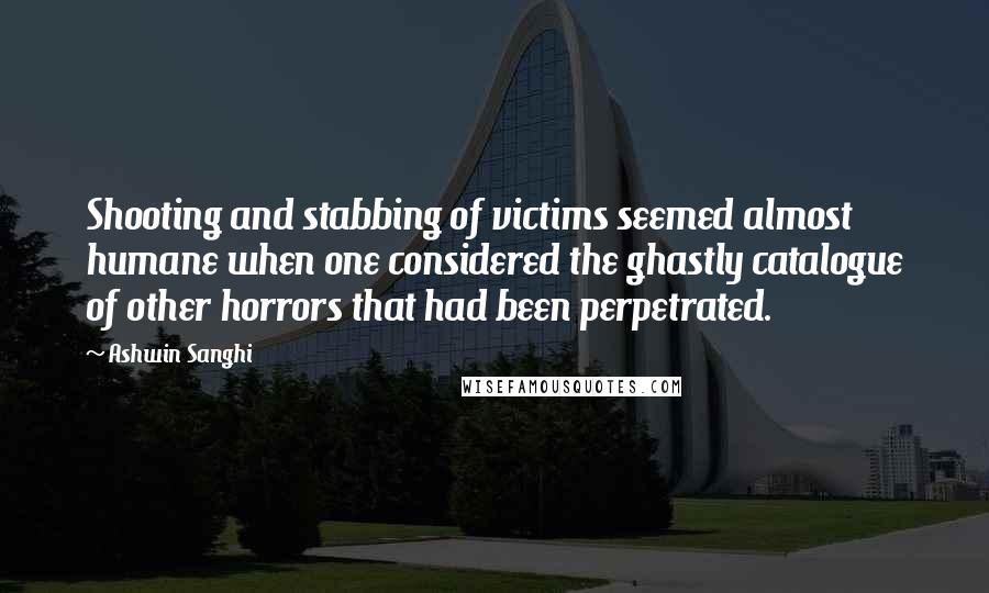 Ashwin Sanghi quotes: Shooting and stabbing of victims seemed almost humane when one considered the ghastly catalogue of other horrors that had been perpetrated.