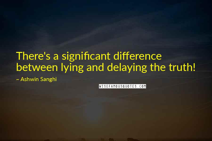 Ashwin Sanghi quotes: There's a significant difference between lying and delaying the truth!