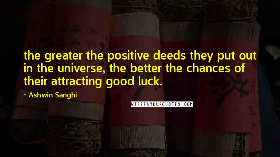 Ashwin Sanghi quotes: the greater the positive deeds they put out in the universe, the better the chances of their attracting good luck.