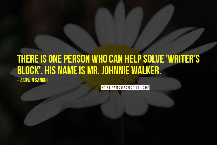 Ashwin Sanghi quotes: There is one person who can help solve 'writer's block'. His name is Mr. Johnnie Walker.
