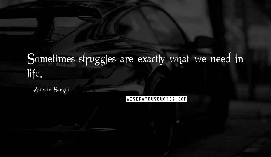 Ashwin Sanghi quotes: Sometimes struggles are exactly what we need in life.