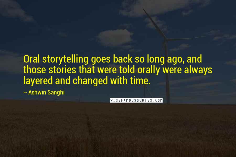 Ashwin Sanghi quotes: Oral storytelling goes back so long ago, and those stories that were told orally were always layered and changed with time.