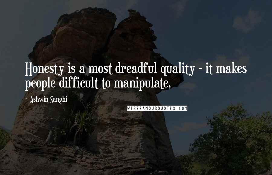 Ashwin Sanghi quotes: Honesty is a most dreadful quality - it makes people difficult to manipulate,