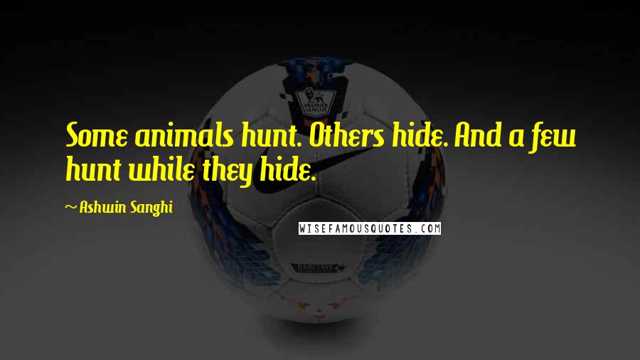 Ashwin Sanghi quotes: Some animals hunt. Others hide. And a few hunt while they hide.