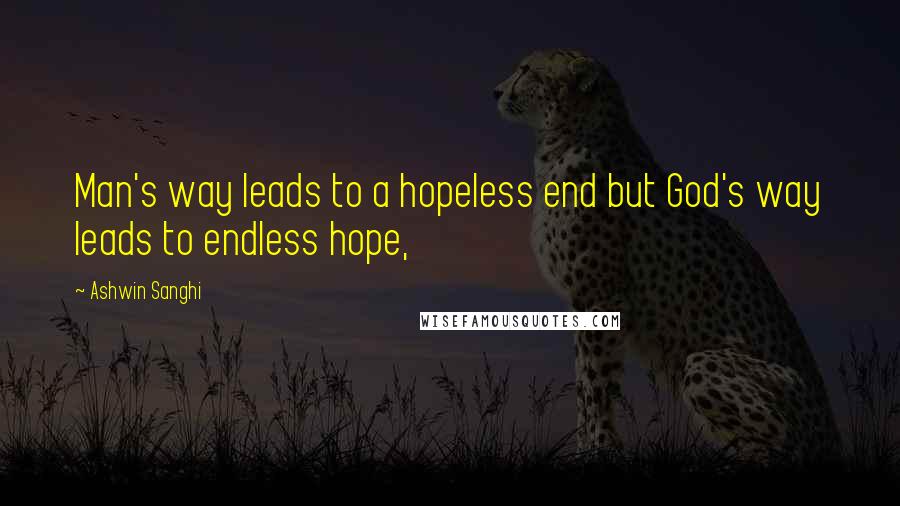 Ashwin Sanghi quotes: Man's way leads to a hopeless end but God's way leads to endless hope,