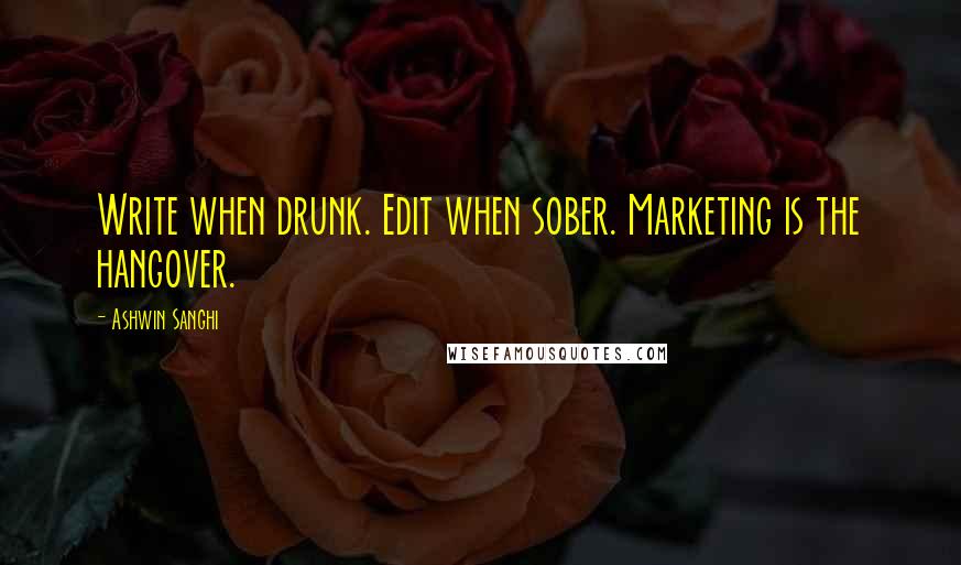 Ashwin Sanghi quotes: Write when drunk. Edit when sober. Marketing is the hangover.