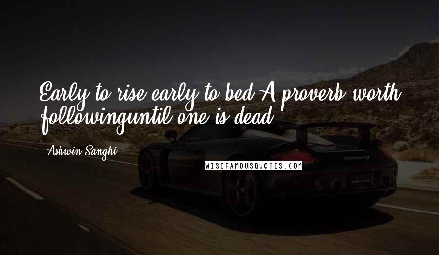 Ashwin Sanghi quotes: Early to rise,early to bed.A proverb worth followinguntil one is dead.