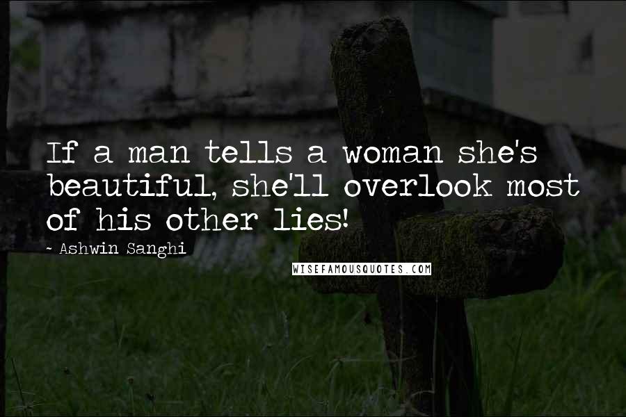 Ashwin Sanghi quotes: If a man tells a woman she's beautiful, she'll overlook most of his other lies!