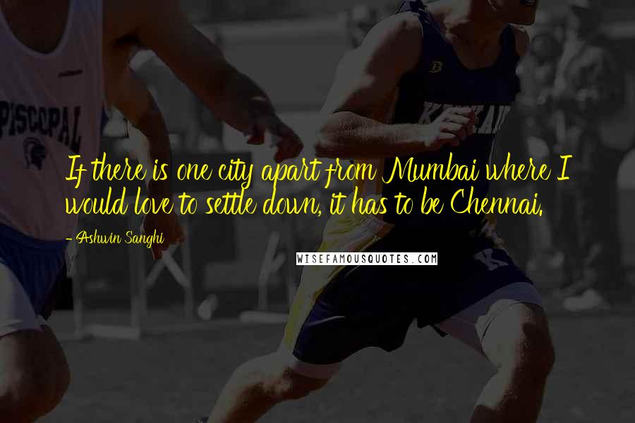 Ashwin Sanghi quotes: If there is one city apart from Mumbai where I would love to settle down, it has to be Chennai.