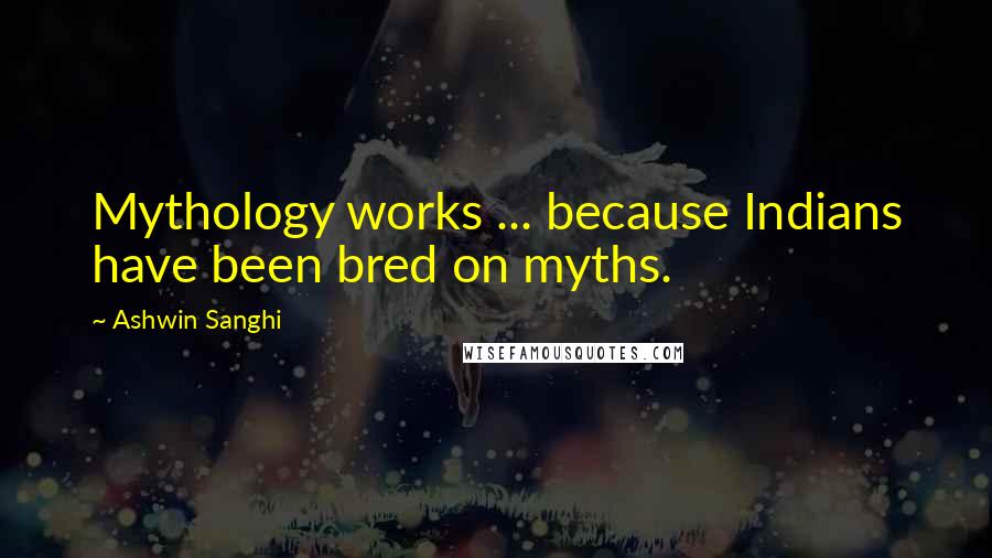 Ashwin Sanghi quotes: Mythology works ... because Indians have been bred on myths.