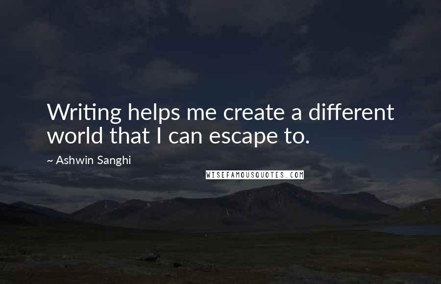 Ashwin Sanghi quotes: Writing helps me create a different world that I can escape to.