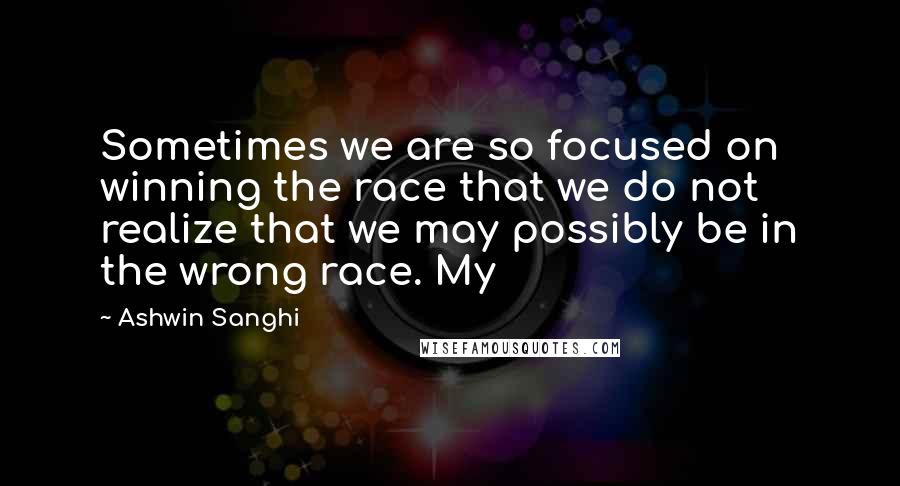 Ashwin Sanghi quotes: Sometimes we are so focused on winning the race that we do not realize that we may possibly be in the wrong race. My