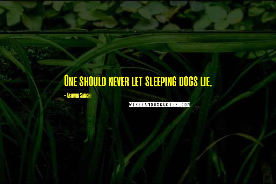 Ashwin Sanghi quotes: One should never let sleeping dogs lie.
