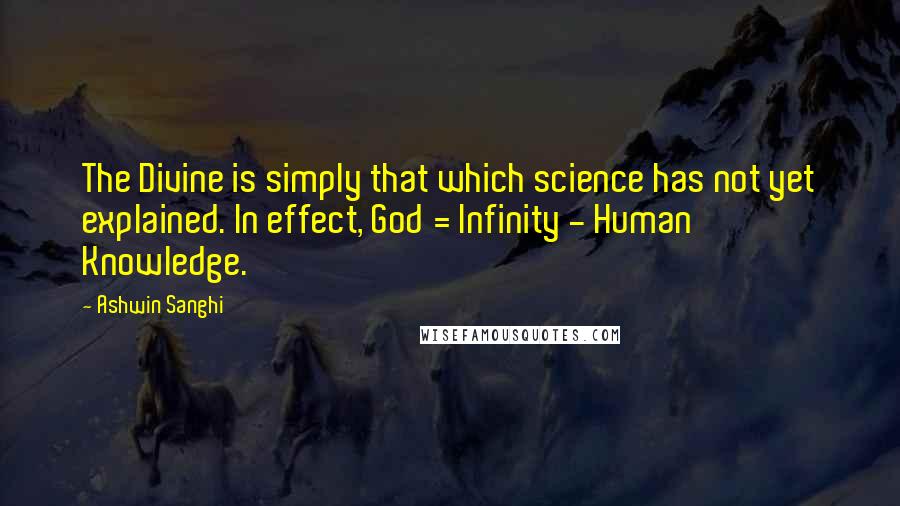 Ashwin Sanghi quotes: The Divine is simply that which science has not yet explained. In effect, God = Infinity - Human Knowledge.