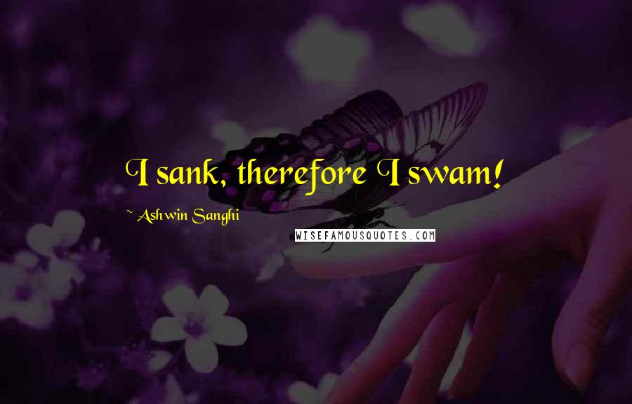 Ashwin Sanghi quotes: I sank, therefore I swam!