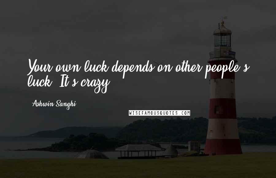 Ashwin Sanghi quotes: Your own luck depends on other people's luck. It's crazy!