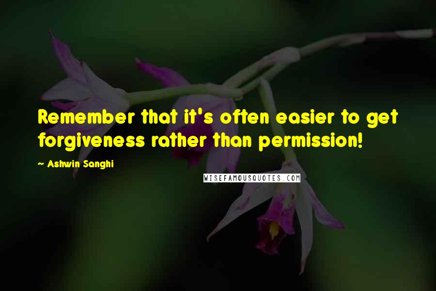 Ashwin Sanghi quotes: Remember that it's often easier to get forgiveness rather than permission!