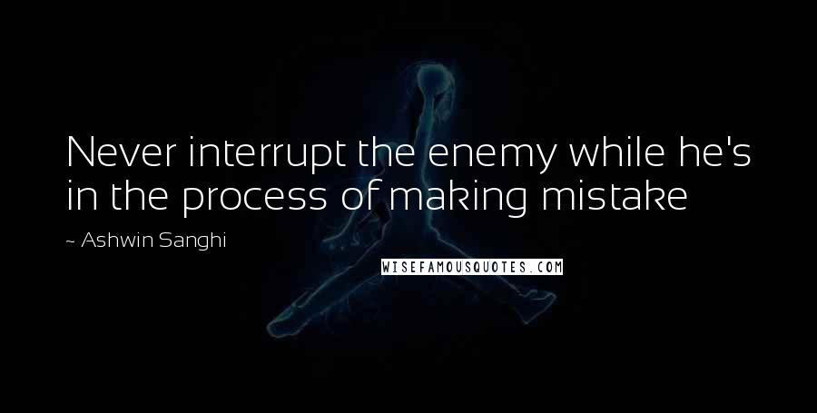 Ashwin Sanghi quotes: Never interrupt the enemy while he's in the process of making mistake